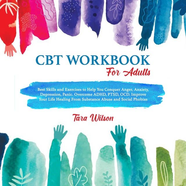CBT Workbook for Adults: Best Skills and Exercises to Help You Conquer Anger, Anxiety, Depression, Panic. Overcome ADHD, PTSD, OCD. Improve Your Life Healing From Substance Abuse and Social Phobias