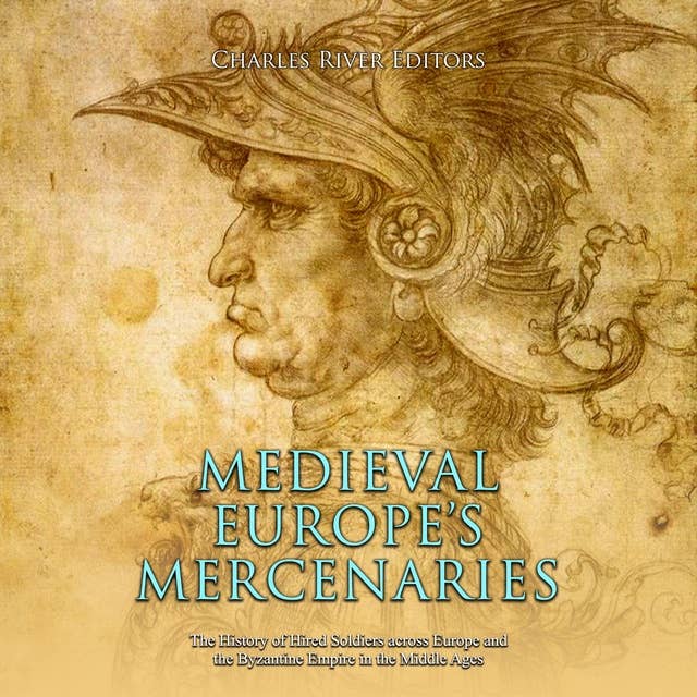 Medieval Europe’s Mercenaries: The History of Hired Soldiers across Europe and the Byzantine Empire in the Middle Ages