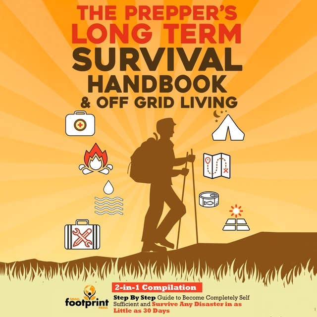 The Prepper's Long-Term Survival Handbook & Off Grid Living: 2-in-1 Compilation | Step By Step Guide to Become Completely Self Sufficient and Survive Any Disaster in as Little as 30 Days