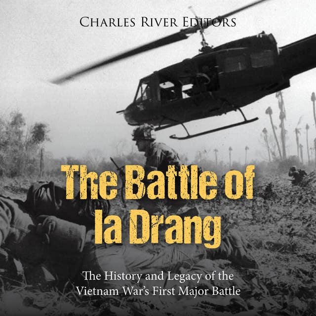 The Battle of Ia Drang: The History and Legacy of the Vietnam War’s First Major Battle