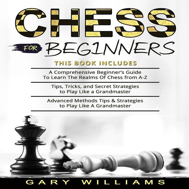 Chess For Beginners: A Comprehensive Beginner's Guide, Tips, Tricks and Secret Strategies, Advanced Methods, Tips and strategies to play like a Grandmaster
