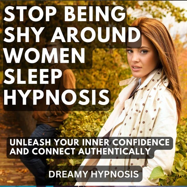 Stop Being Shy Around Women Sleep Hypnosis: Unleash Your Inner Confidence and Connect Authentically