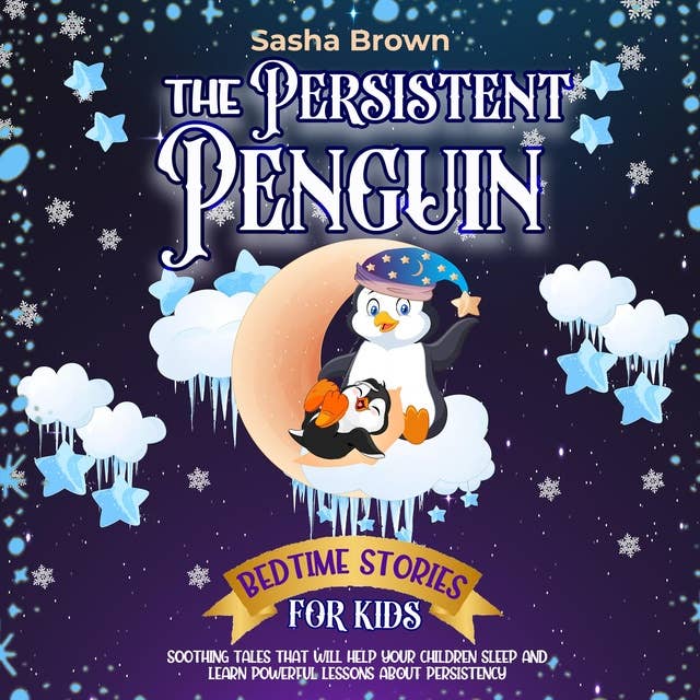 The Persistent Penguin: Bedtime Stories For Kids: Soothing Tales That Will Help Your Children Sleep and Learn Powerful Lessons about Persistence