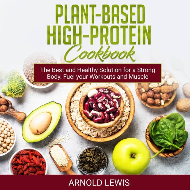 Plant-Based High-Protein Cookbook: Delicious Recipes: The Best and Healthy Solution for a Strong Body. Fuel your Workouts and Muscle Growth