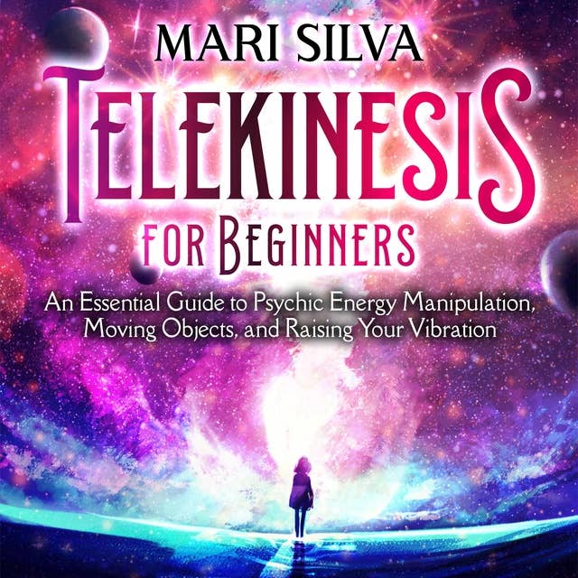 Telekinesis for Beginners: An Essential Guide to Psychic Energy Manipulation, Moving Objects, and Raising Your Vibration