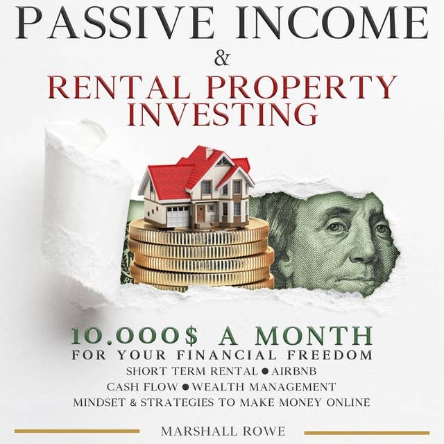 Passive Income & Rental Property Investing: 10.000$ a Month For Your Financial Freedom. Short Term Rental, Airbnb, Cash Flow, Wealth Management. Success Mindset And Strategies To Make Money Online.