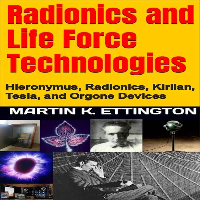 Radionics and Life Force Technologies: Hieronymus, Radionics, Kirlian, Tesla, and Orgone Devices
