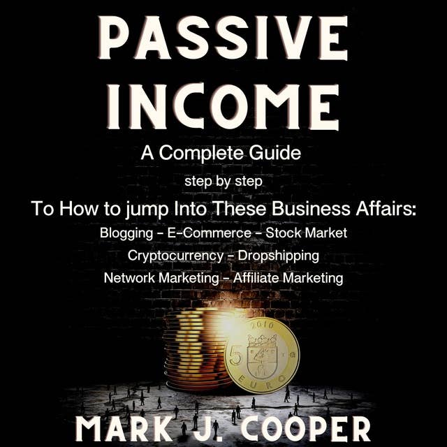Passive Income: a Complete Guide, step by step,  To How to Jump Into These Business Affairs: (Blogging, E-commerce, Stock Market, Cryptocurrency, Dropshipping, Network Marketing, Affiliate Marketing)