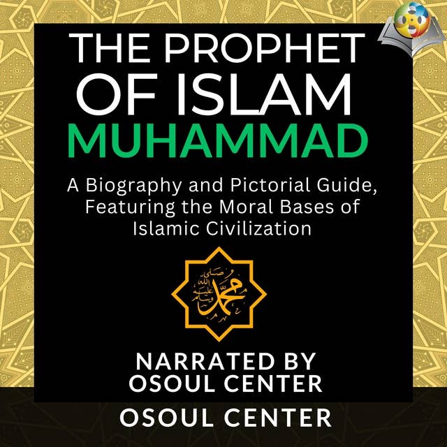 The Prophet of Islam - Muhammad: A Biography and Pictorial Guide, Featuring the Moral Bases of Islamic Civilization