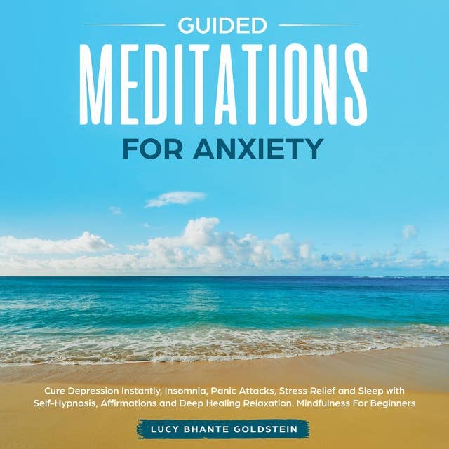 Guided Meditation for Anxiety: Cure Depression Instantly, Insomnia, Panic Attacks, Stress Relief and Sleep with Self-Hypnosis, Affirmations and Deep Healing Relaxation. Mindfulness for Beginners