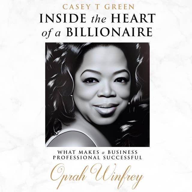 Inside the Heart of a Billionaire: What Makes a Business Professional Successful: Oprah Winfrey