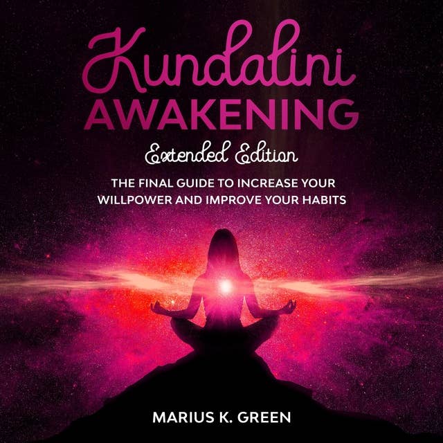 Kundalini Awakening: The Final Guide to Increase Your Willpower and Improve Your Habits – Extendend Edition