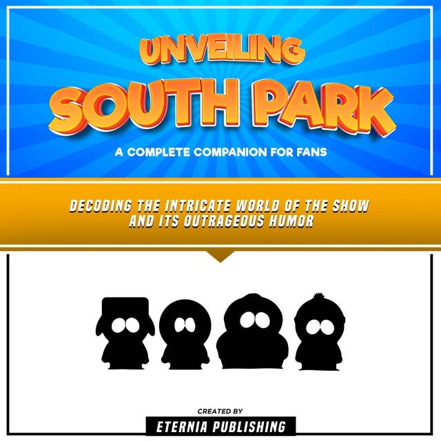 Unveiling South Park: A Complete Companion For Fans: Decoding The Intricate World Of The Show And Its Outrageous Humor (Unabridged)