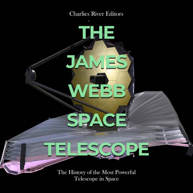 The James Webb Space Telescope: The History of the Most Powerful Telescope in Space