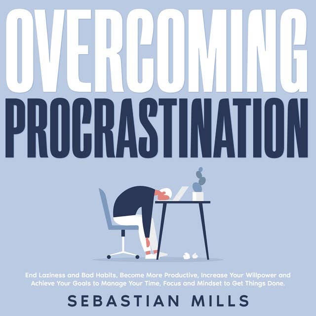 Overcoming Procrastination: End Laziness and Bad Habits, Become More Productive, Increase Your Willpower and Achieve Your Goals to Manage Your Time, Focus and Mindset to Get Things Done.