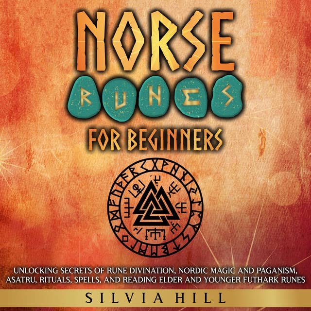 Norse Runes for Beginners: Unlocking Secrets of Rune Divination, Nordic Magic and Paganism, Asatru, Rituals, Spells, and Reading Elder and Younger Futhark Runes