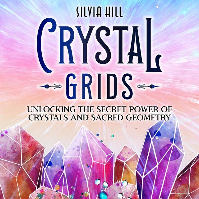 Crystal Grids: Unlocking the Secret Power of Crystals and Sacred Geometry