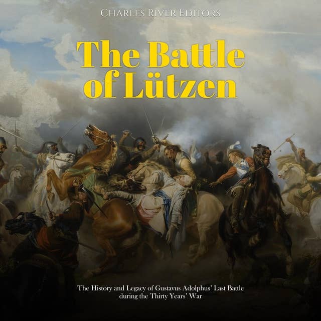 The Battle of Lützen: The History and Legacy of Gustavus Adolphus’ Last Battle during the Thirty Years’ War