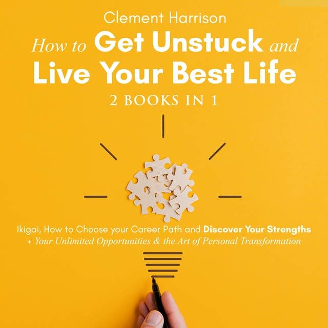 How to Get Unstuck and Live Your Best Life | 2 books in 1: Ikigai, How to Choose your Career Path and Discover Your Strengths + Your Unlimited Opportunities & the Art of Personal Transformation