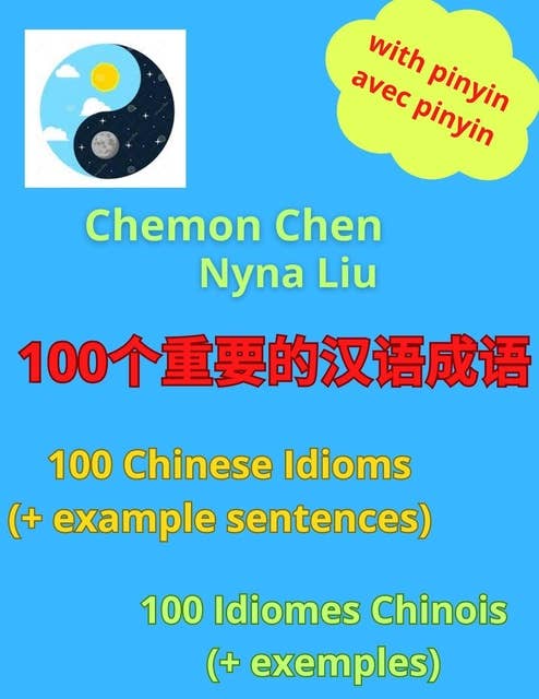 100个重要的汉语成语 - 100 Chinese Idioms (And Example Sentences) - 100 Idiomes Chinois (Avec Exemples): 100个重要的汉语成语