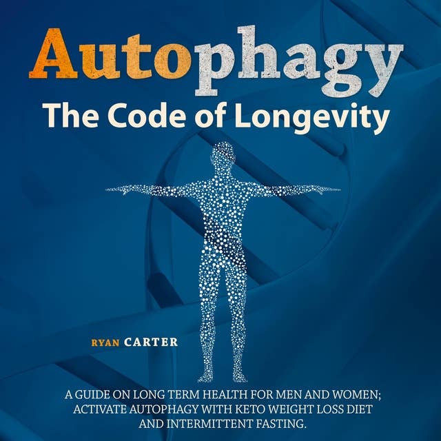 Autophagy: The Code Of Longevity. A Guide On Long Term Health For Men And Women - Activate Autophagy With Keto Weight Loss Diet And Intermittent Fasting