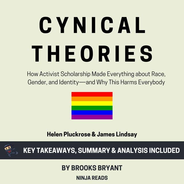 Summary: Cynical Theories: How Activist Scholarship Made Everything about Race, Gender, and Identity―and Why This Harms Everybody by Helen Pluckrose & James Lindsay: Key Takeaways, Summary & Analysis