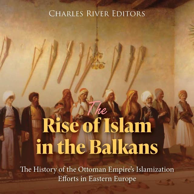 The Rise of Islam in the Balkans: The History of the Ottoman Empire’s Islamization Efforts in Eastern Europe