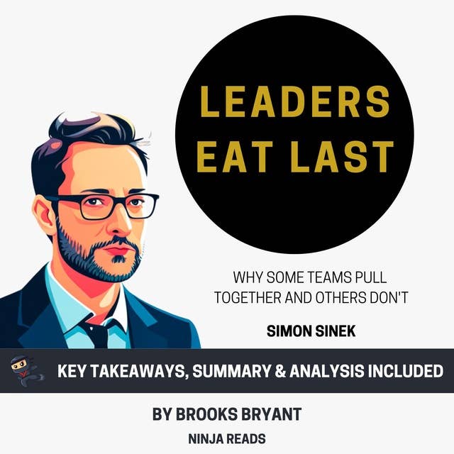 Summary: Leaders Eat Last: Why Some Teams Pull Together and Others Don't by Simon Sinek: Key Takeaways, Summary & Analysis