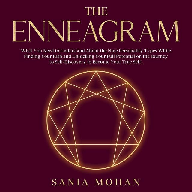 The Enneagram: What You Need to Understand About the Nine Personality Types While Finding Your Path and Unlocking Your Full Potential on the Journey to Self-Discovery to Become Your True Self.