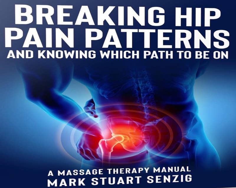 Breaking Hip Pain Patterns: Mastering Hip Massage: Mastering Advanced Massage Assessment and Release for the Asymmetrical Hip
