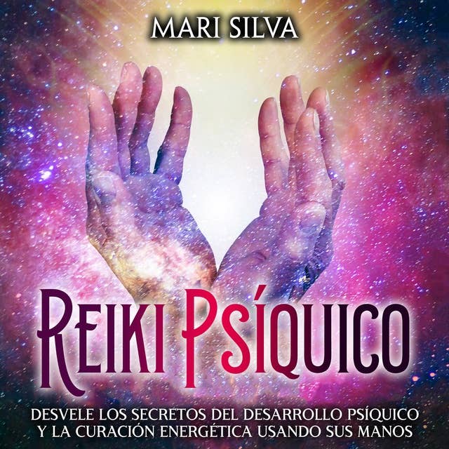 Reiki psíquico: Desvele los secretos del desarrollo psíquico y la curación energética usando sus manos