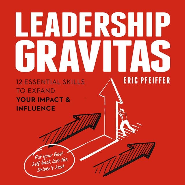 Leadership Gravitas: 12 Essential Skills to Expand your Impact and Influence