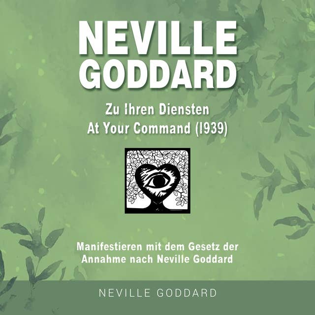 Neville Goddard - Zu Ihren Diensten (At Your Command 1939): Manifestieren mit dem Gesetz der Annahme nach Neville Goddard - Buch 1