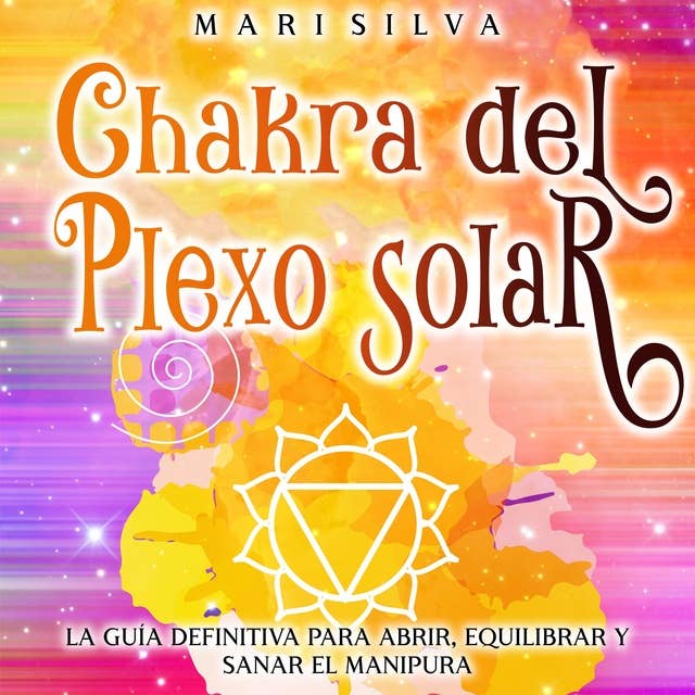 Chakra del plexo solar: La guía definitiva para abrir, equilibrar y sanar el Manipura