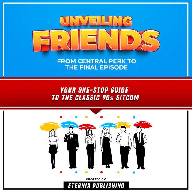 Unveiling Friends: From Central Perk To The Final Episode: Your One-Stop Guide To The Classic 90s Sitcom (Unabridged)