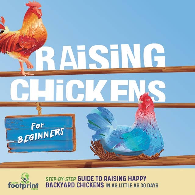 Raising Chickens For Beginners: Step-By-Step Guide to Raising Happy Backyard Chickens In 30 Days