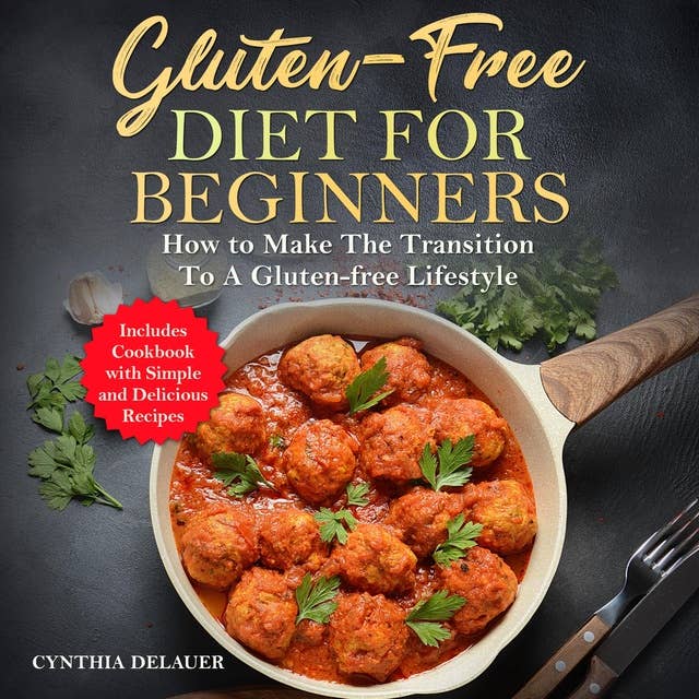 Gluten-Free Diet for Beginners: How to Make The Transition to a Gluten-Free Lifestyle - Includes Cookbook with Simple and Delicious Recipes