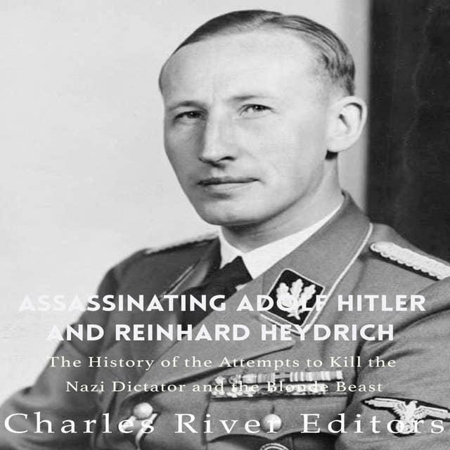 Assassinating Adolf Hitler and Reinhard Heydrich: The History of the Attempts to Kill the Nazi Dictator and the Blond Beast