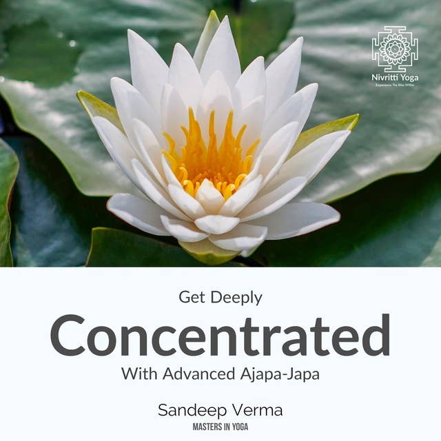 Get Deeply Concentrated With Advanced Ajapa Japa: Regain the lost art of concentration using the breath, visualization and mental mantra repetition