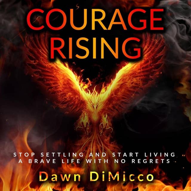Courage Rising: Stop Settling and Start Living a Brave Life With No Regrets