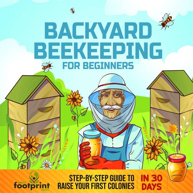 Backyard Beekeeping For Beginners: Step-By-Step Guide To Raise Your First Colonies in 30 Days