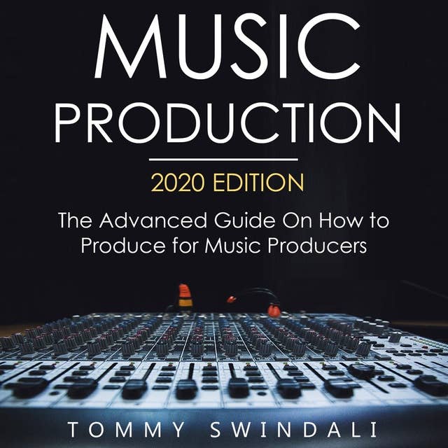 Music Production, 2020 Edition The Advanced Guide on How to Produce for Music Producers