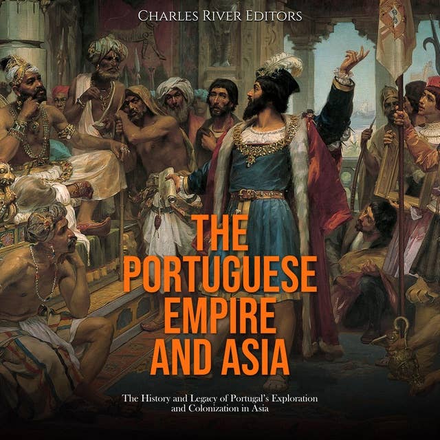 The Portuguese Empire and Asia: The History and Legacy of Portugal’s Exploration and Colonization in Asia