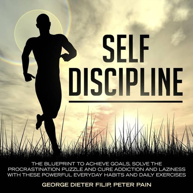 Self-Discipline: The Blueprint to Achieve Goals, Solve the Procrastination Puzzle and Cure Addiction and Laziness with these Powerful Everyday Habits and Daily Exercises