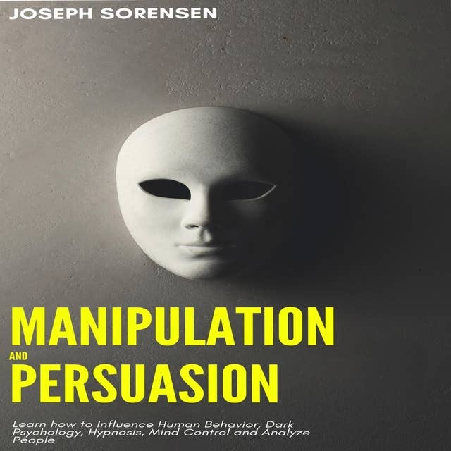 Manipulation and Persuasion: Learn how to Influence Human Behavior, Dark Psychology, Hypnosis, Mind Control and Analyze People