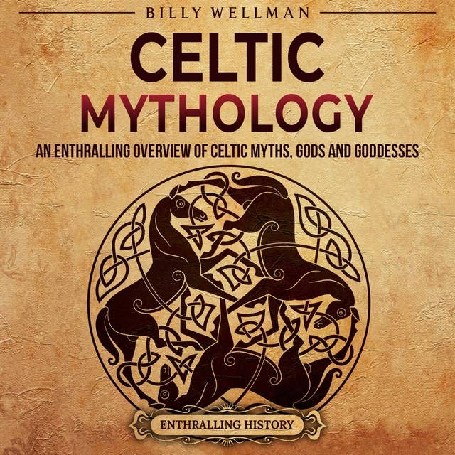 Celtic Mythology: An Enthralling Overview of Celtic Myths, Gods and Goddesses
