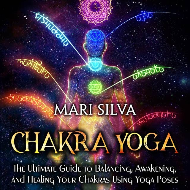 Chakra Yoga: The Ultimate Guide to Balancing, Awakening, and Healing Your Chakras Using Yoga Poses