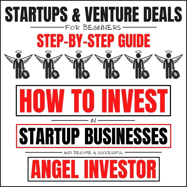 Startups & Venture Deals For Beginners: Step-By-Step Guide: How To Invest In Startup Businesses And Become A Successful Angel Investor