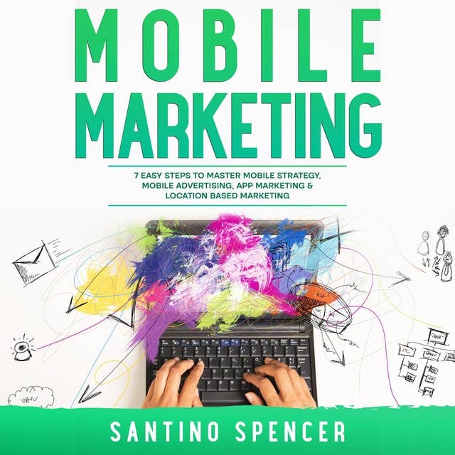 Mobile Marketing: 7 Easy Steps to Master Mobile Strategy, Mobile Advertising, App Marketing & Location Based Marketing