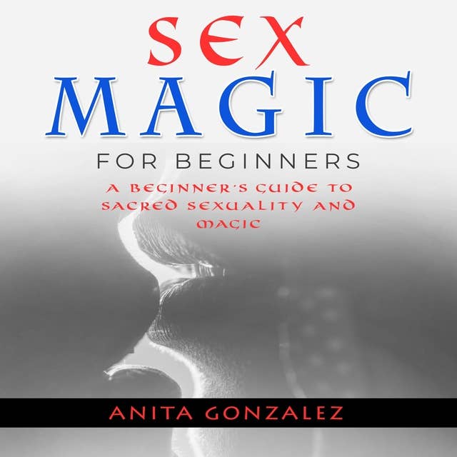 Sex Magic for Beginners: Harnessing Sexual Energy For Manifestation and  Transformation - Audiobook - Anita Gonzalez - Storytel